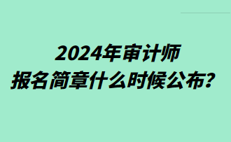2024年审计师报名简章什么时候公布？