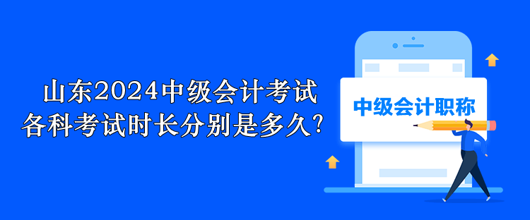 山东2024中级会计考试 各科考试时长分别是多久？