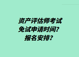 资产评估师考试免试申请时间？报名安排？
