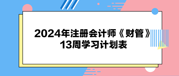 2024年注册会计师《财管》13周学习计划表