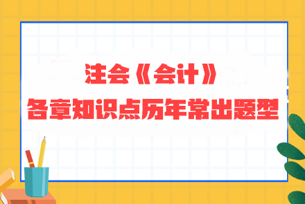划重点！注会《会计》各章知识点历年常出题型整理 