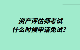 资产评估师考试什么时候申请免试？