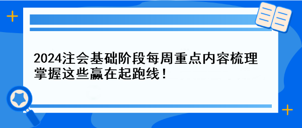 【一周速成攻略】2024注会基础阶段每周重点内容梳理 掌握这些赢在起跑线！