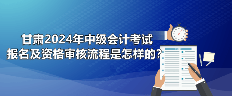 甘肃2024年中级会计考试报名及资格审核流程是怎样的？