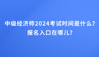 中级经济师2024考试时间是什么？报名入口在哪儿？