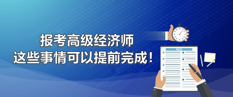 报考高级经济师 这些事情可以提前完成！