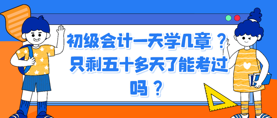 初级会计一天学几章？只剩五十多天了能考过吗？
