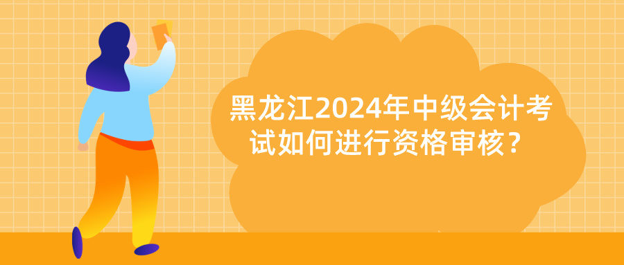 黑龙江2024中级会计资格审核