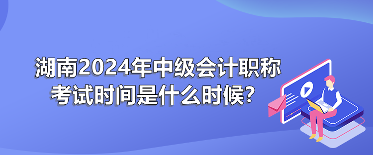 湖南2024年中级会职称计考试时间是什么时候？