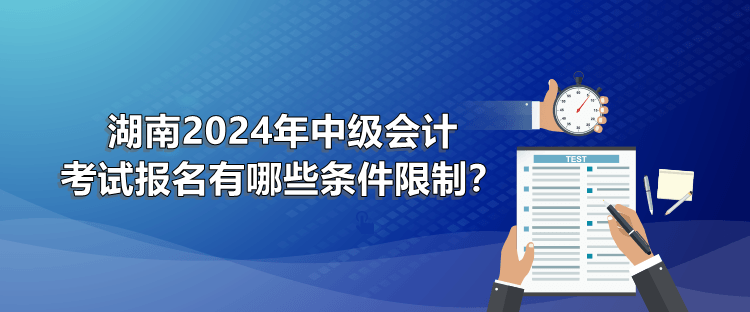 湖南2024年中级会计考试报名有哪些条件限制？