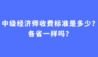 中级经济师收费标准是多少？各省一样吗？