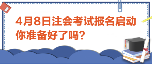 4月8日注会考试报名启动-你准备好了吗？