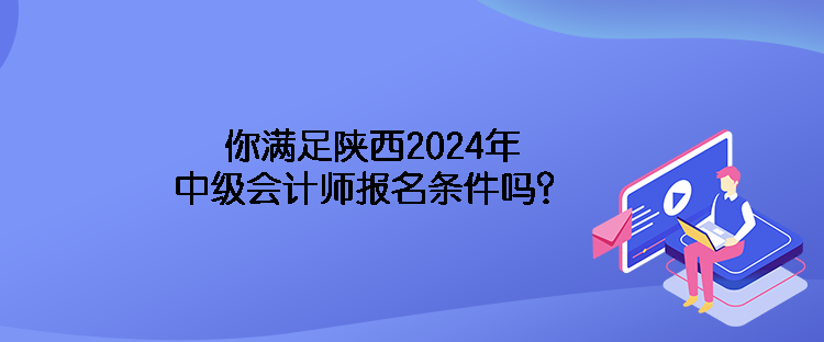 你满足陕西2024年中级会计师报名条件吗？