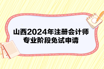 山西2024年注册会计师专业阶段免试申请