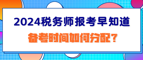 2024税务师报考早知道：备考时间如何分配？