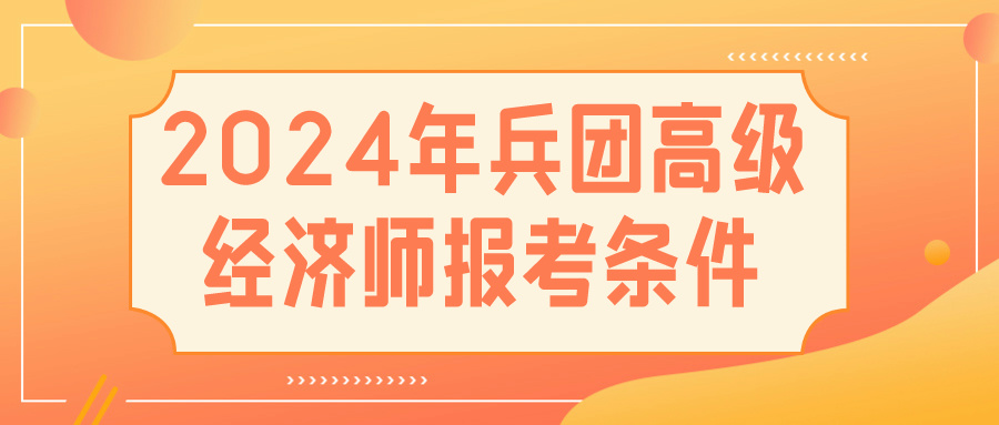 2024兵团高级经济师报考条件