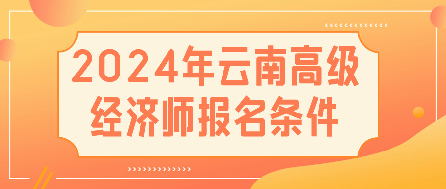 2024云南高级经济师报名条件