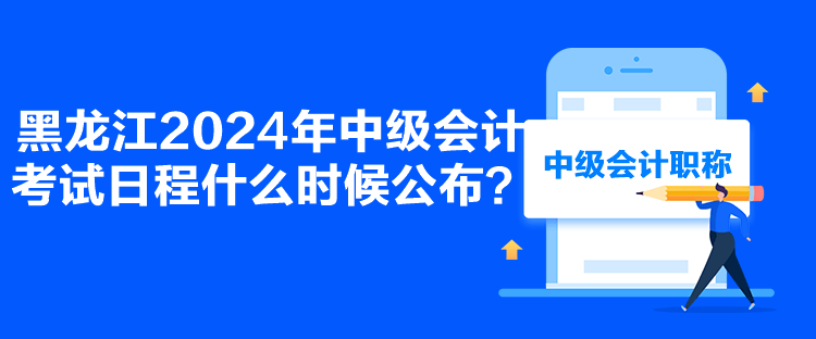 黑龙江2024年中级会计考试日程什么时候公布？
