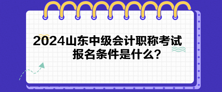 2024山东中级会计职称考试报名条件是什么？