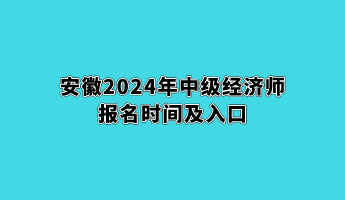 安徽2024年中级经济师报名时间及入口