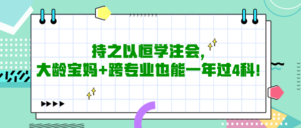 持之以恒学注会，大龄宝妈+跨专业也能一年过4科！