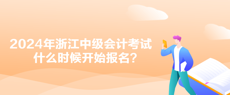 2024年浙江中级会计考试什么时候开始报名？