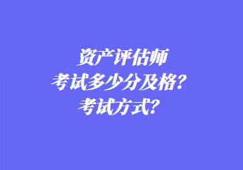 资产评估师考试多少分及格？考试方式？