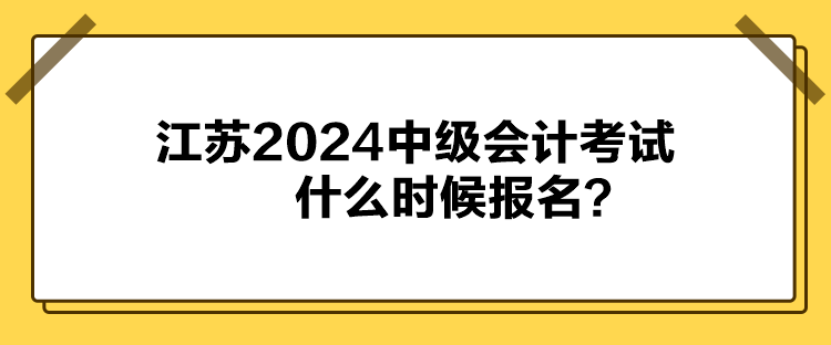 江苏2024中级会计考试什么时候报名？