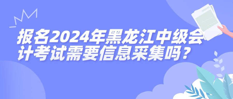 2024黑龙江中级会计考试信息采集