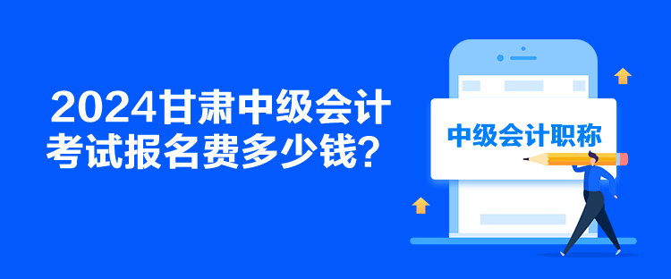 2024甘肃中级会计考试报名费多少钱？