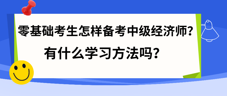 零基础考生怎样备考中级经济师？有什么学习方法吗？