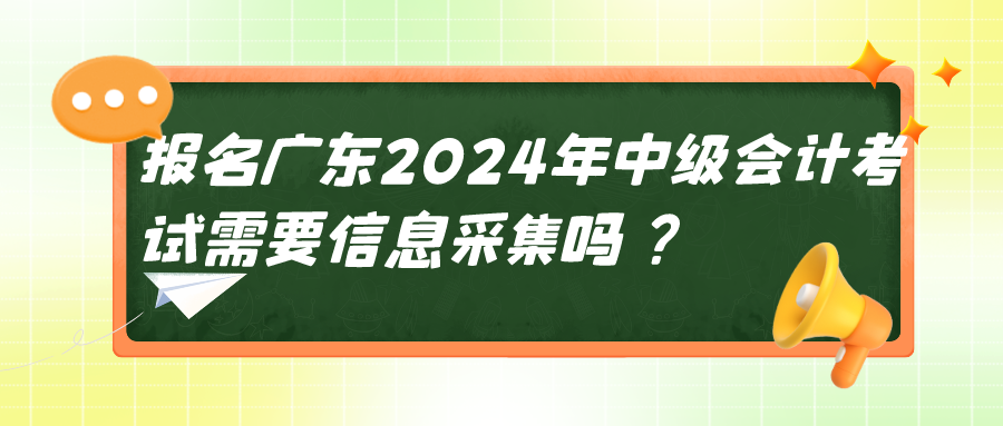 广东2024中级会计考试信息采集