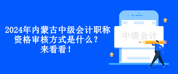 2024年内蒙古中级会计职称资格审核方式是什么？来看看！