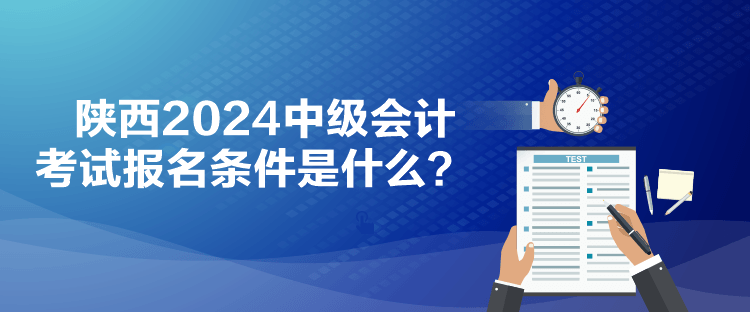 陕西2024中级会计考试报名条件是什么？