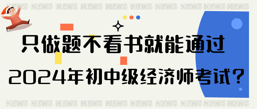 只做题不看书就能通过2024年初中级经济师考试？