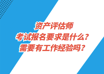 资产评估师考试报名要求是什么？需要有工作经验吗？