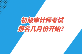 初级审计师考试报名几月份开始？