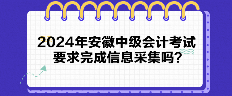 2024年安徽中级会计考试要求完成信息采集吗？