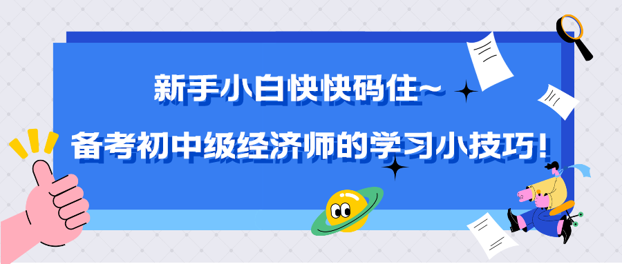 新手小白快快码住~备考初中级经济师的学习小技巧！