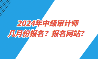 2024年中级审计师几月份报名？报名网址？