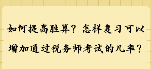 如何提高胜算？怎样复习可以增加通过税务师考试的几率？