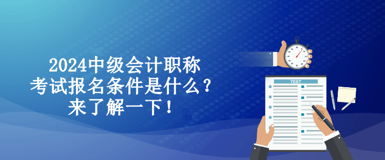 2024中级会计职称考试报名条件是什么？来了解一下！