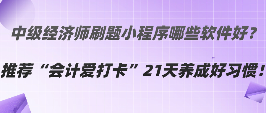 中级经济师刷题小程序哪些软件好？推荐“会计爱打卡”21天养成好习惯！