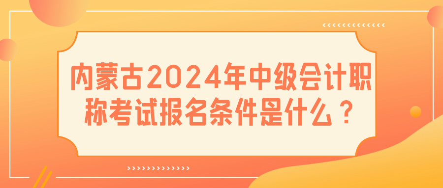内蒙古2024中级会计报名条件