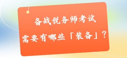 备战税务师考试需要有哪些「装备」？