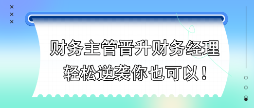 财务主管晋升财务经理，轻松逆袭你也可以！