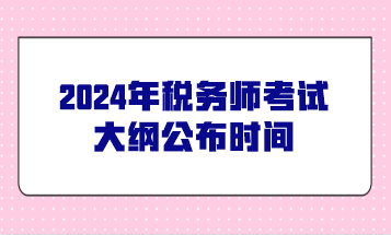 2024年税务师报名时间_2021税务师报名公告_报名税务师时间安排