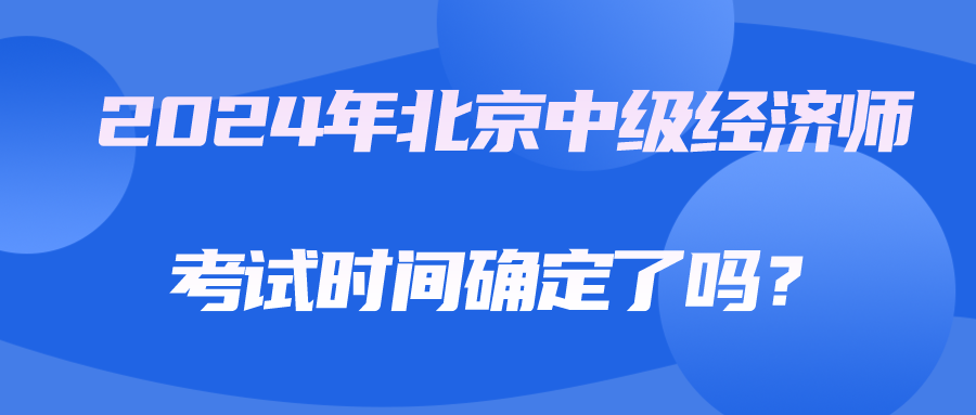 2024年北京中级经济师考试时间确定了吗？