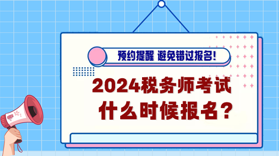 2024年税务师考试什么时候报名？预约报名提醒！