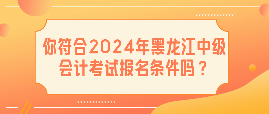 2024黑龙江中级会计报名条件